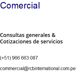Comercial Consultas generales & Cotizaciones de servicios (+51) 966 663 087 commercial@rcbinternational.com.pe